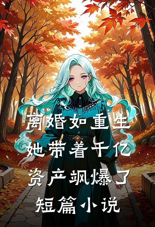 离婚如重生，她带着千亿资产飒爆了短篇小说