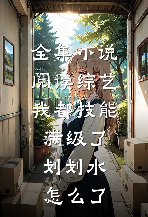 全集小说阅读综艺：我都技能满级了，划划水怎么了