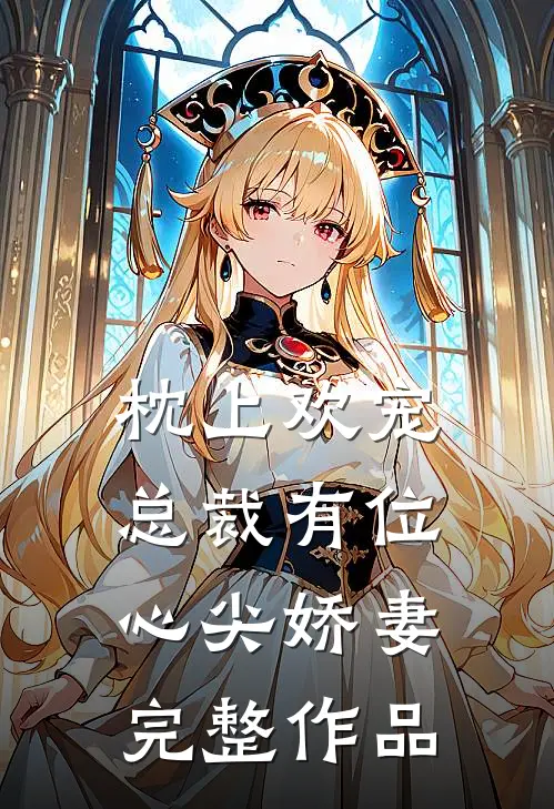枕上欢宠：总裁有位心尖娇妻完整作品