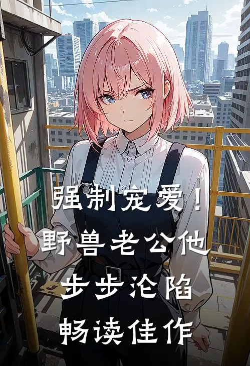 强制宠爱！野兽老公他步步沦陷畅读佳作