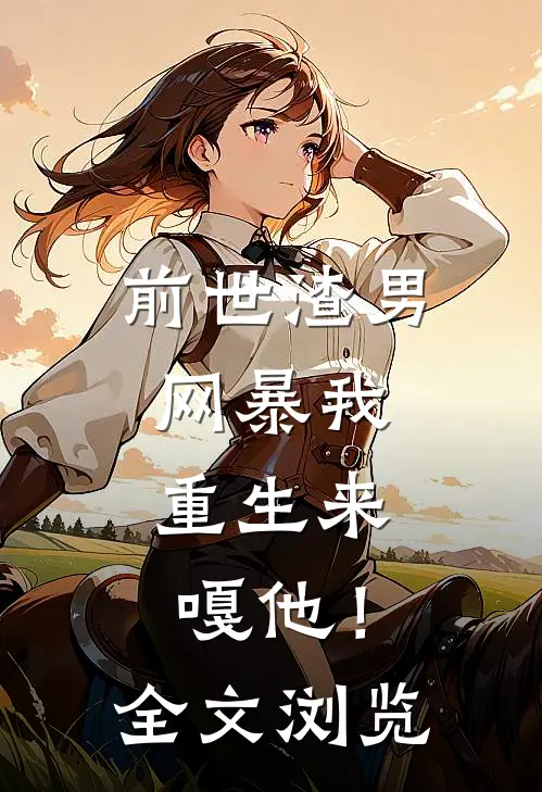 前世渣男网暴我，重生来嘎他！全文浏览