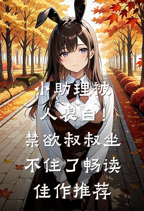 小助理被人表白！禁欲叔叔坐不住了畅读佳作推荐