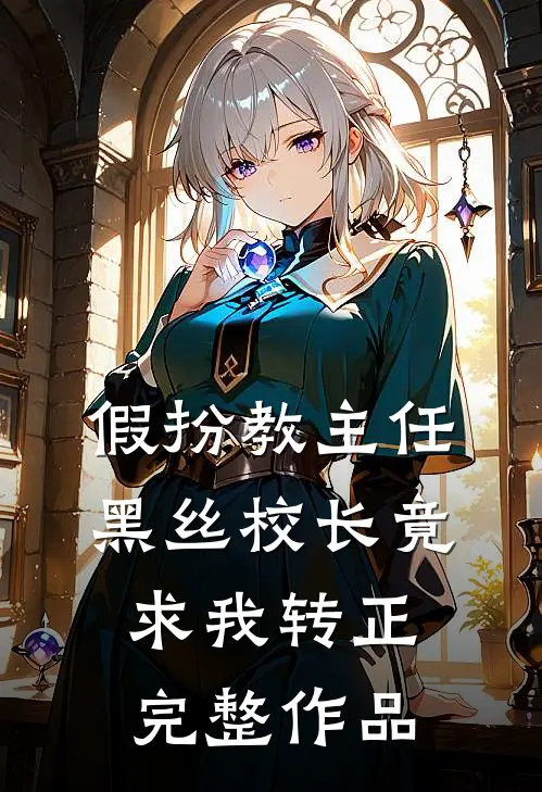 假扮教主任：黑丝校长竟求我转正完整作品