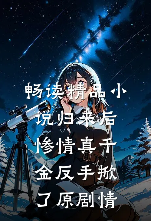 畅读精品小说归来后，惨情真千金反手掀了原剧情