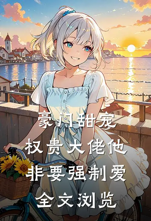 豪门甜宠：权贵大佬他非要强制爱全文浏览