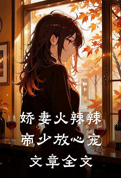 娇妻火辣辣：帝少放心宠文章全文