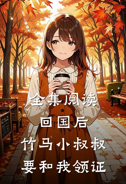 全集阅读回国后，竹马小叔叔要和我领证