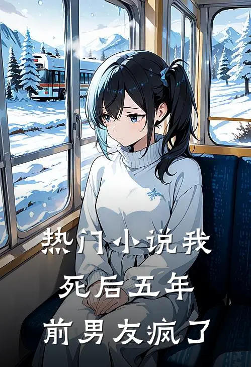 热门小说我死后五年，前男友疯了