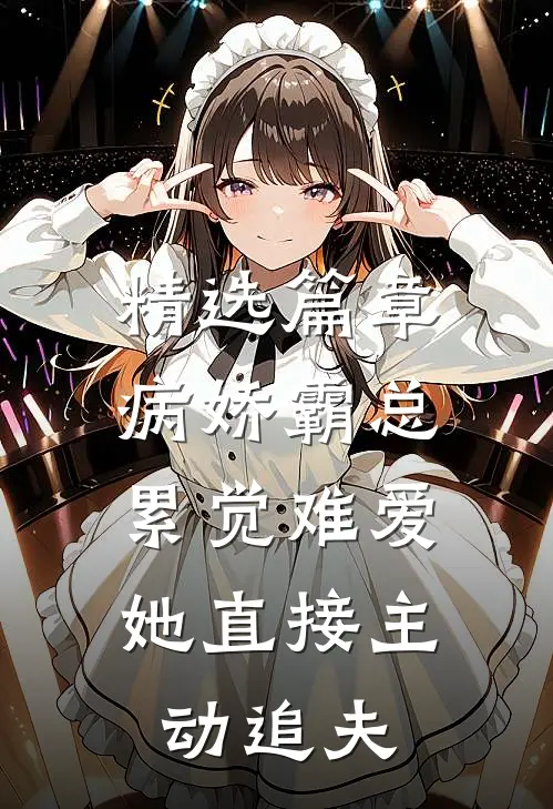 精选篇章病娇霸总累觉难爱，她直接主动追夫