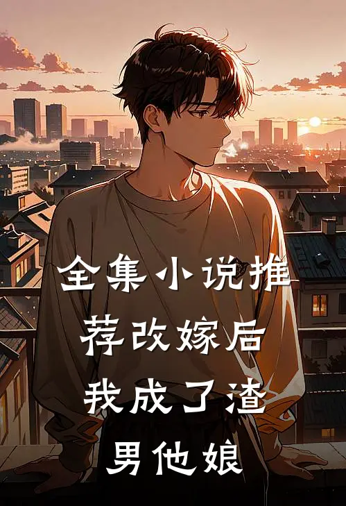 全集小说推荐改嫁后，我成了渣男他娘