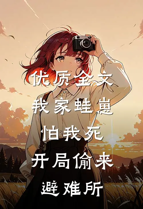 优质全文我家蛙崽怕我死，开局偷来避难所