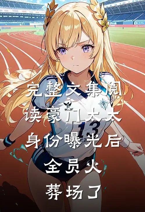 完整文集阅读豪门太太身份曝光后，全员火葬场了
