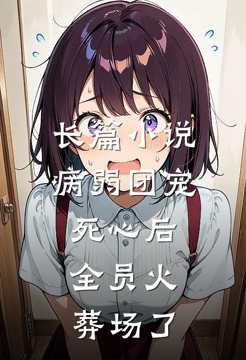 长篇小说病弱团宠死心后，全员火葬场了