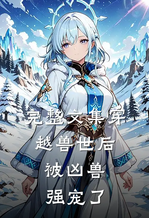 完整文集穿越兽世后：被凶兽强宠了