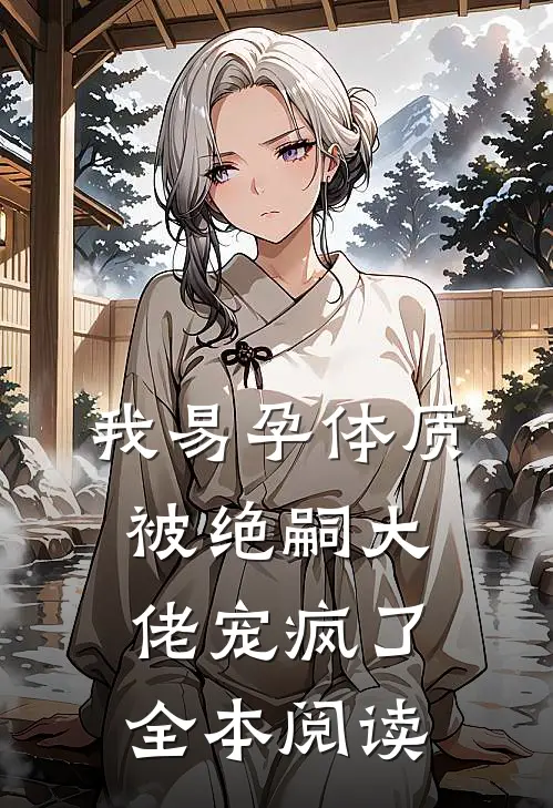 我易孕体质，被绝嗣大佬宠疯了全本阅读