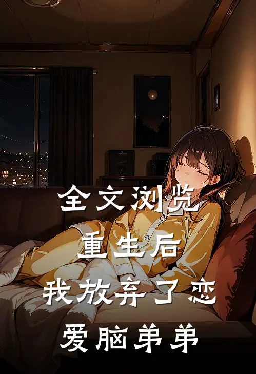 全文浏览重生后，我放弃了恋爱脑弟弟