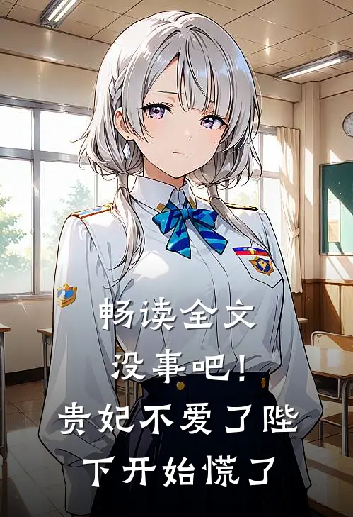 畅读全文没事吧！贵妃不爱了，陛下开始慌了