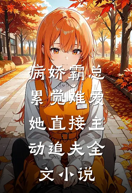 病娇霸总累觉难爱，她直接主动追夫全文小说