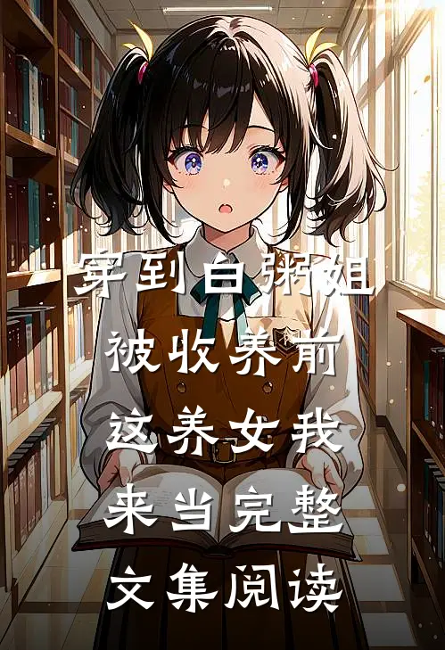 穿到白粥姐被收养前，这养女我来当完整文集阅读