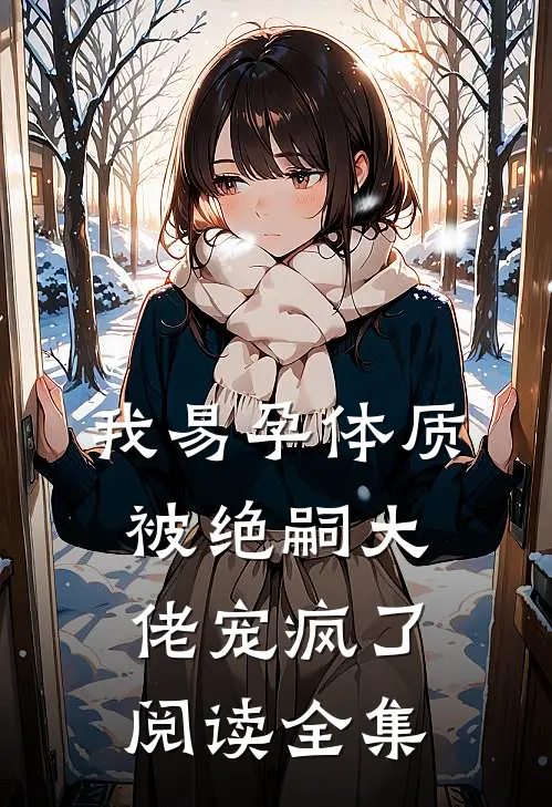 我易孕体质，被绝嗣大佬宠疯了阅读全集