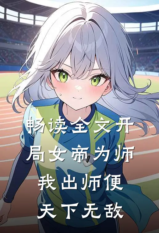 畅读全文开局女帝为师，我出师便天下无敌