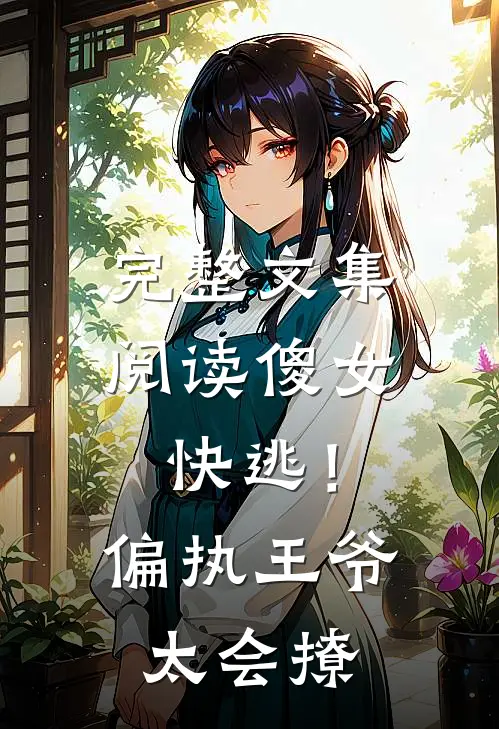 完整文集阅读傻女快逃！偏执王爷太会撩