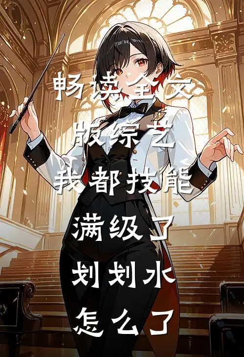 畅读全文版综艺：我都技能满级了，划划水怎么了