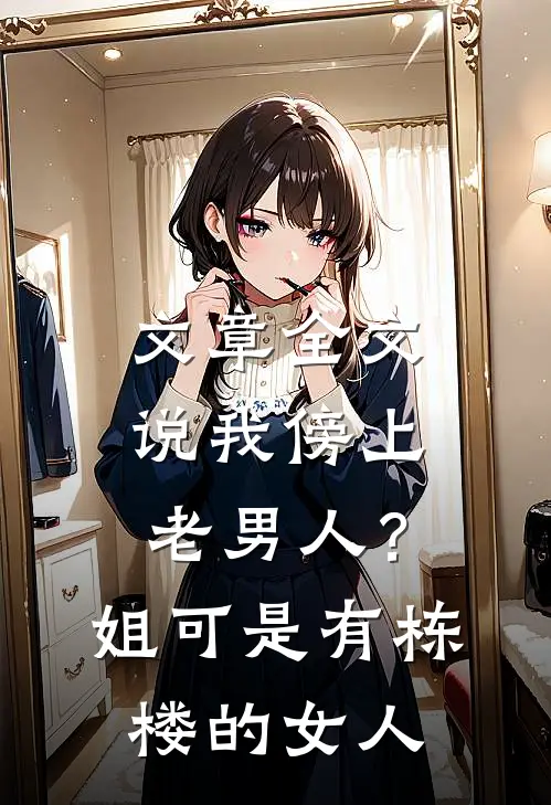 文章全文说我傍上老男人？姐可是有栋楼的女人
