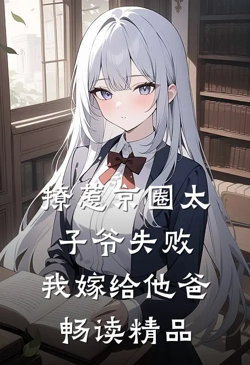 撩惹京圈太子爷失败，我嫁给他爸畅读精品