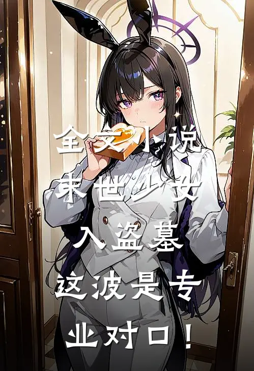 全文小说末世少女入盗墓，这波是专业对口！