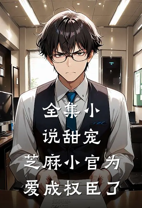 全集小说甜宠：芝麻小官为爱成权臣了