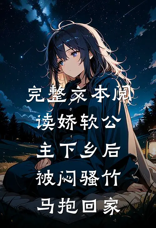 完整文本阅读娇软公主下乡后被闷骚竹马抱回家