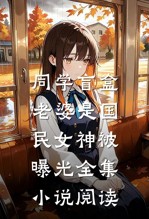 同学盲盒，老婆是国民女神被曝光全集小说阅读