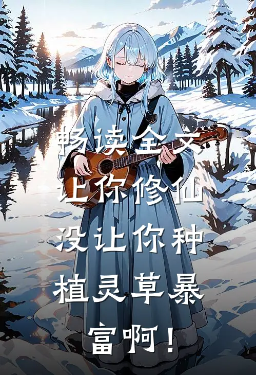 畅读全文让你修仙，没让你种植灵草暴富啊！