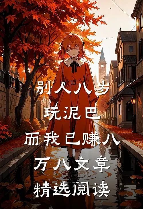 别人八岁玩泥巴，而我已赚八万八文章精选阅读