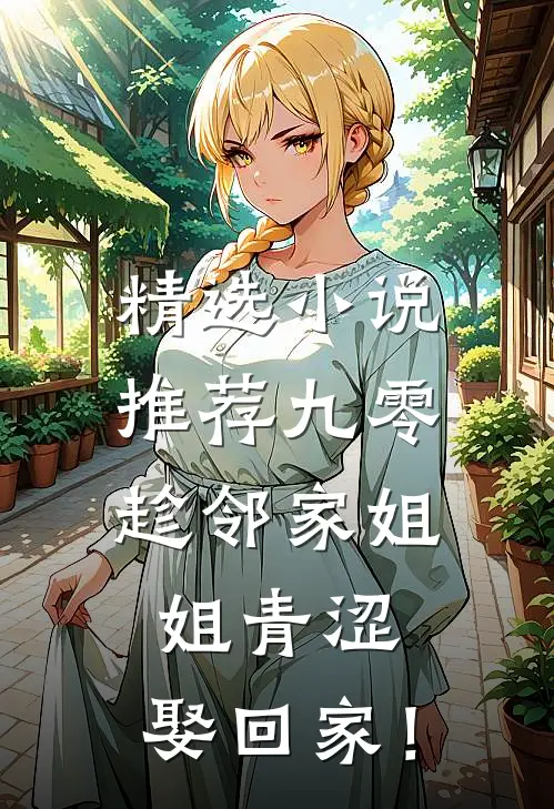 精选小说推荐九零：趁邻家姐姐青涩，娶回家！