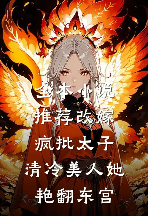 全本小说推荐改嫁疯批太子，清冷美人她艳翻东宫
