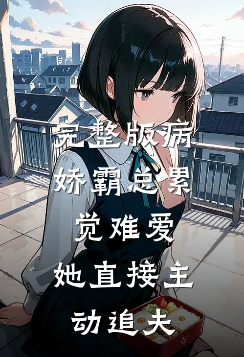 完整版病娇霸总累觉难爱，她直接主动追夫