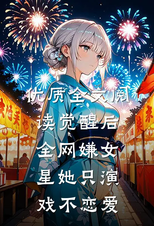 优质全文阅读觉醒后，全网嫌女星她只演戏不恋爱