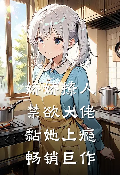 娇娇撩人，禁欲大佬黏她上瘾畅销巨作