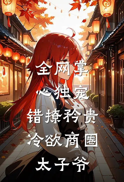 全网掌心独宠：错撩矜贵冷欲商圈太子爷
