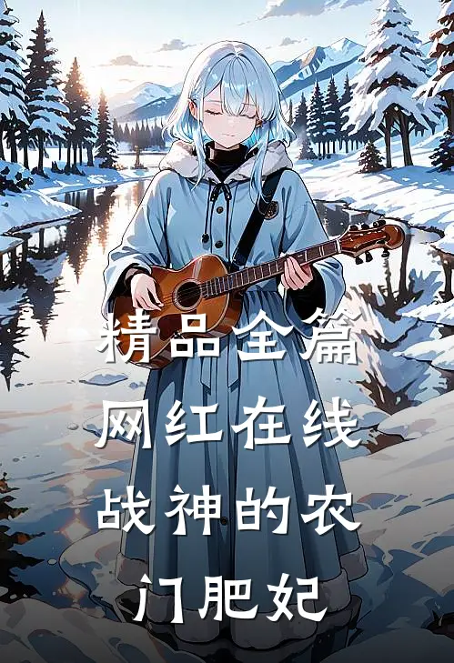 精品全篇网红在线：战神的农门肥妃