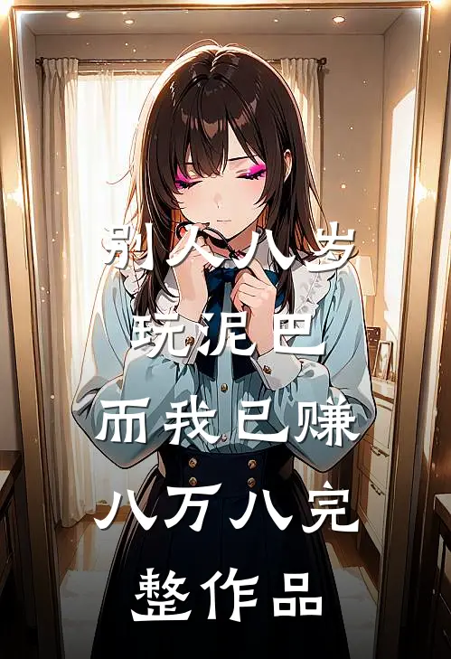 别人八岁玩泥巴，而我已赚八万八完整作品