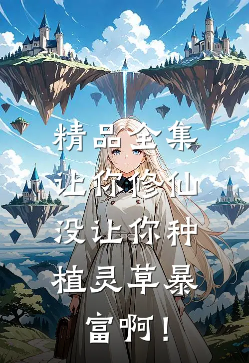 精品全集让你修仙，没让你种植灵草暴富啊！