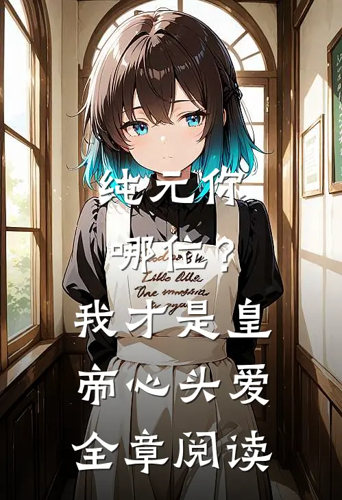 纯元你哪位？我才是皇帝心头爱全章阅读