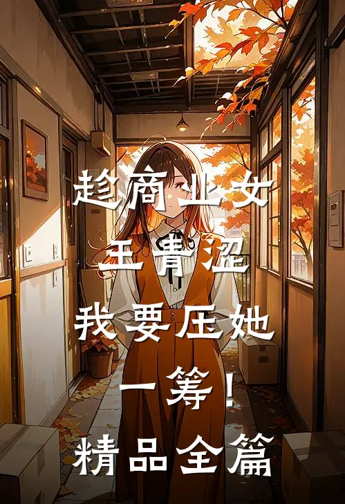 趁商业女王青涩，我要压她一筹！精品全篇