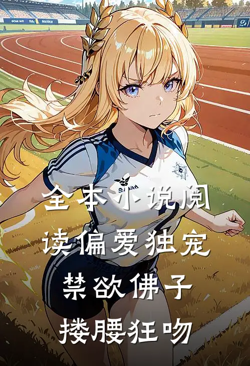 全本小说阅读偏爱独宠，禁欲佛子搂腰狂吻