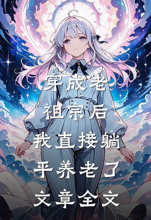 穿成老祖宗后，我直接躺平养老了文章全文