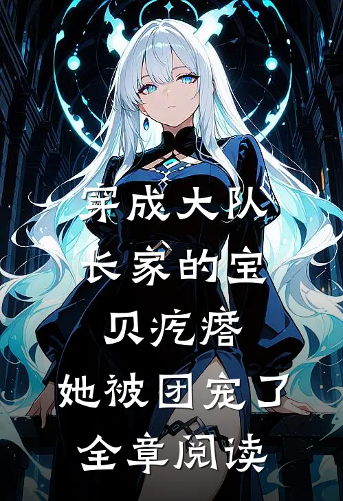 穿成大队长家的宝贝疙瘩，她被团宠了全章阅读