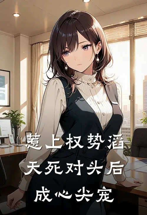惹上权势滔天死对头后，成心尖宠